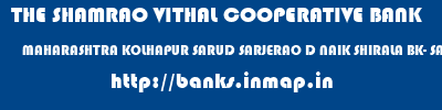 THE SHAMRAO VITHAL COOPERATIVE BANK  MAHARASHTRA KOLHAPUR SARUD SARJERAO D NAIK SHIRALA BK- SARUD  banks information 